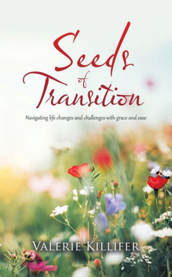 Seeds Of Transition : Navigating Life Changes And Challenges With Grace And Ease