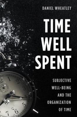 Time Well Spent : Subjective Well-Being And The Organization Of Time