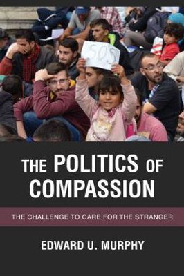 The Politics Of Compassion : The Challenge To Care For The Stranger