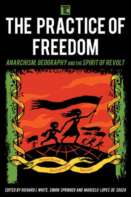 The Practice Of Freedom : Anarchism, Geography, And The Spirit Of Revolt