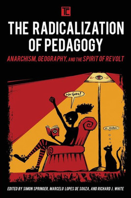 The Radicalization Of Pedagogy : Anarchism, Geography, And The Spirit Of Revolt