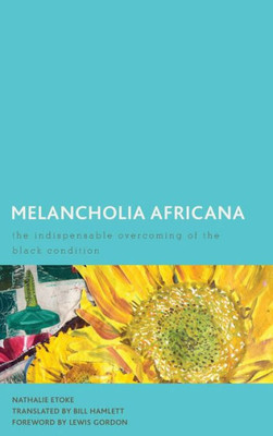 Melancholia Africana : The Indispensable Overcoming Of The Black Condition