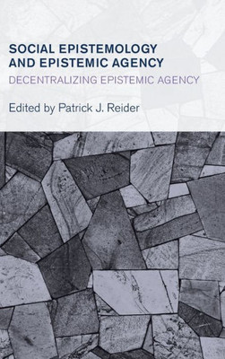 Social Epistemology And Epistemic Agency : Decentralizing Epistemic Agency