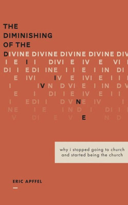 The Diminishing Of The Divine : Why I Stopped Going To Church And Started Being The Church