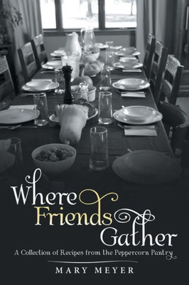 Where Friends Gather: A Collection Of Recipes From The Peppercorn Pantry