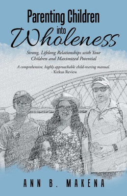 Parenting Children Into Wholeness : Strong, Lifelong Relationships With Your Children And Maximized Potential