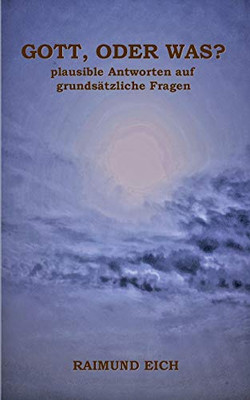 Gott, oder was?: plausible Antworten auf grundsätzliche Fragen (German Edition)