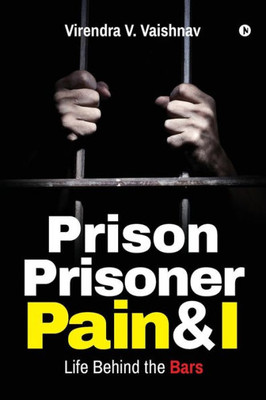 Prison Prisoner Pain & I : Life Behind The Bars