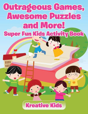 Outrageous Games, Awesome Puzzles And More! Super Fun Kids Activity Book