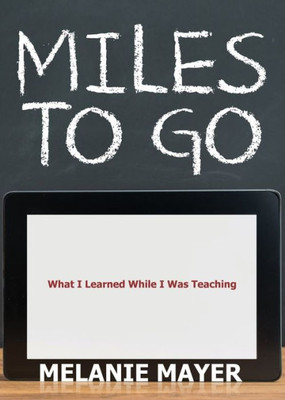 Miles To Go : What I Learned While I Was Teaching