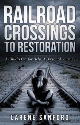 Railroad Crossing To Restoration : A Child'S Cry For Help