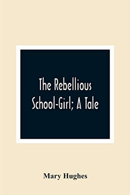 The Rebellious School-Girl; A Tale