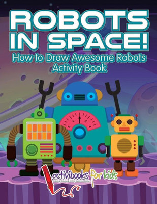 Robots In Space! How To Draw Awesome Robots Activity Book