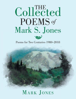 The Collected Poems Of Mark S. Jones : Poems For Two Centuries 1980-2018