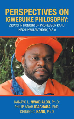 Perspectives On Igwebuike Philosophy : Essays In Honour Of Professor Kanu, Ikechukwu Anthony, O.S.A