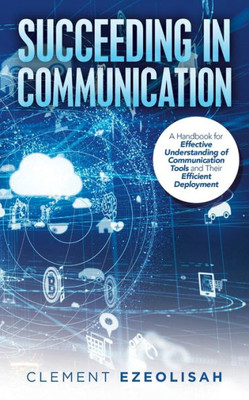 Succeeding In Communication : A Handbook For Effective Understanding Of Communication Tools And Their Efficient Deployment