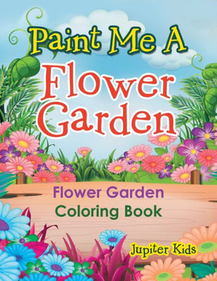 Paint Me A Flower Garden : Flower Garden Coloring Book