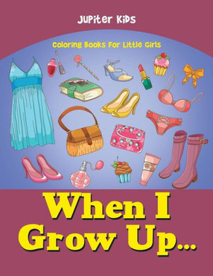 When I Grow Up... : Coloring Books For Little Girls