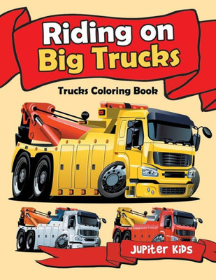 Riding On Big Trucks : Trucks Coloring Book