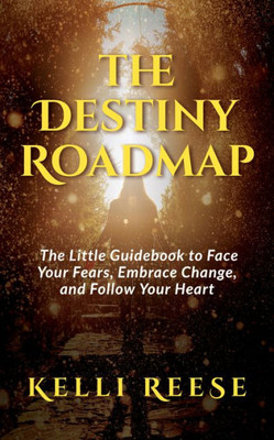 The Destiny Roadmap : The Little Guidebook To Face Your Fears, Embrace Change, And Follow Your Heart