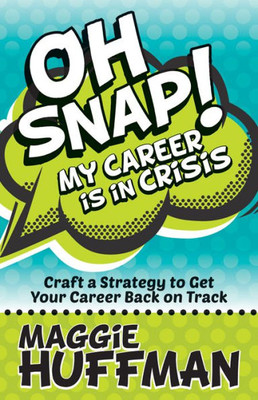 Oh Snap! My Career Is In Crisis : Craft A Strategy To Get Your Career Back On Track