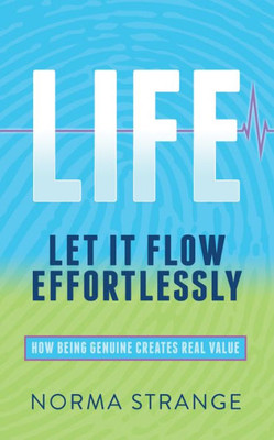 Life -Let It Flow Effortlessly : How Being Genuine Creates Real Value