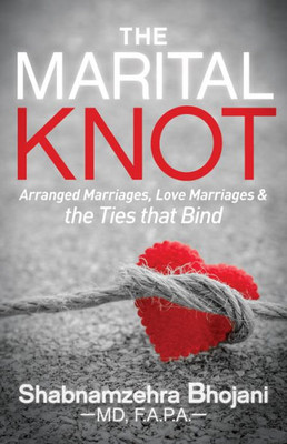 The Marital Knot : Arranged Marriages, Love Marriages And The Ties That Bind