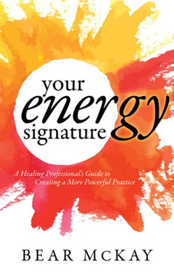 Your Energy Signature : A Healing Professional'S Guide To Creating A More Powerful Practice