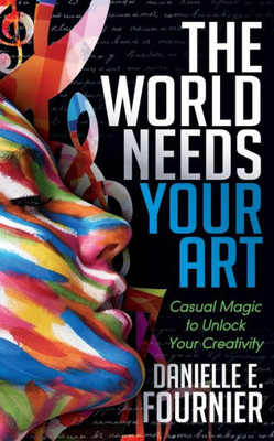 The World Needs Your Art : Casual Magic To Unlock Your Creativity