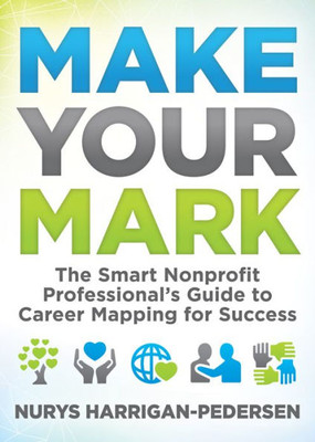 Make Your Mark : The Smart Nonprofit Professional'S Guide To Career Mapping For Success