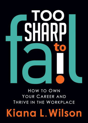 Too Sharp To Fail : How To Own Your Career And Thrive In The Workplace