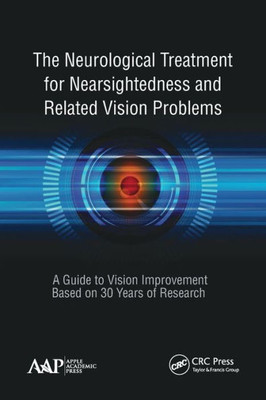 The Neurological Treatment For Nearsightedness And Related Vision Problems : A Guide To Vision Improvement Based On 30 Years Of Research
