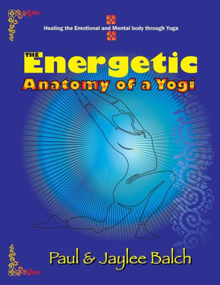 The Energetic Anatomy Of A Yogi : Healing The Emotional And Mental Body Through Yoga