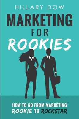 Marketing For Rookies : How To Go From Marketing Rookie To Rockstar