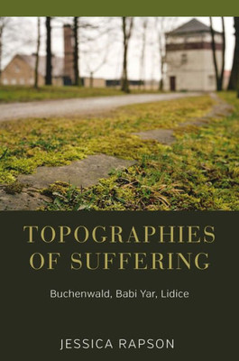 Topographies Of Suffering : Buchenwald, Babi Yar, Lidice