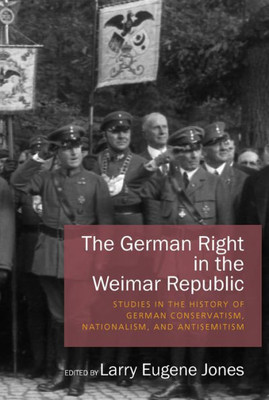 The German Right In The Weimar Republic : Studies In The History Of German Conservatism, Nationalism, And Antisemitism