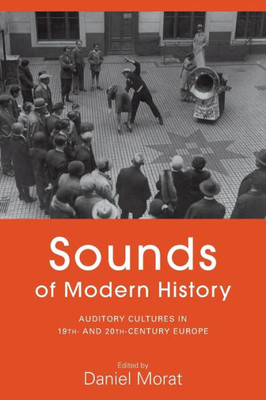 Sounds Of Modern History : Auditory Cultures In 19Th- And 20Th-Century Europe