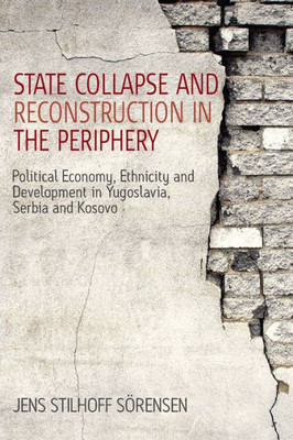 State Collapse And Reconstruction In The Periphery : Political Economy, Ethnicity And Development In Yugoslavia, Serbia And Kosovo