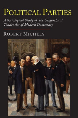 Political Parties : A Sociological Study Of The Oligarchial Tendencies Of Modern Democracy