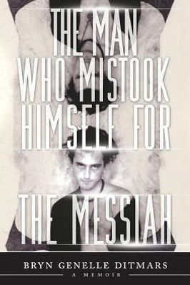 The Man Who Mistook Himself For The Messiah : A Memoir