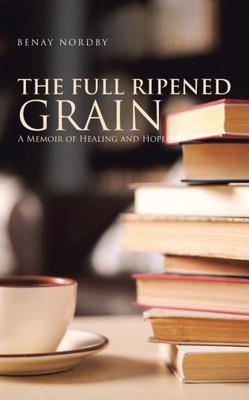 The Full Ripened Grain : A Memoir Of Healing And Hope