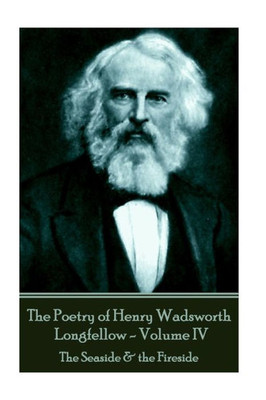 The Poetry Of Henry Wadsworth Longfellow - Volume Iv : The Seaside & The Fireside