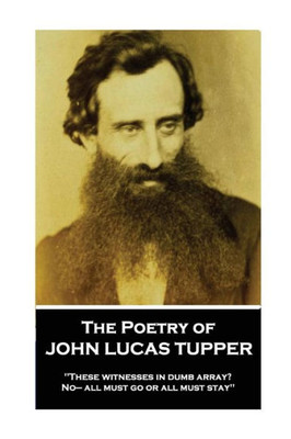 The Poetry Of John Lucas Tupper : These Witnesses In Dumb Array? No- All Must Go Or All Must Stay