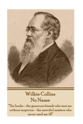 Wilkie Collins - No Name : The Books - The Generous Friends Who Met Me Without Suspicion - The Merciful Masters Who Never Used Me Ill!