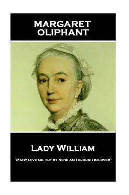 Margaret Oliphant - Lady William : Many Love Me, But By None Am I Enough Beloved