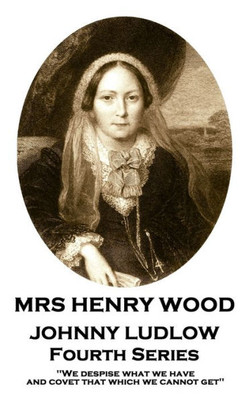 Mrs Henry Wood - Johnny Ludlow - Fourth Series : 'We Despise What We Have, And Covet That Which We Cannot Get''
