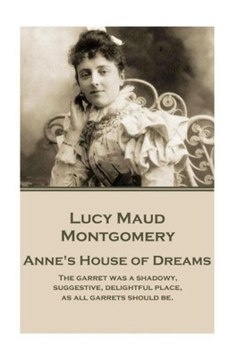 Lucy Maud Montgomery - Anne'S House Of Dreams : "The Garret Was A Shadowy, Suggestive, Delightful Place, As All Garrets Should Be."