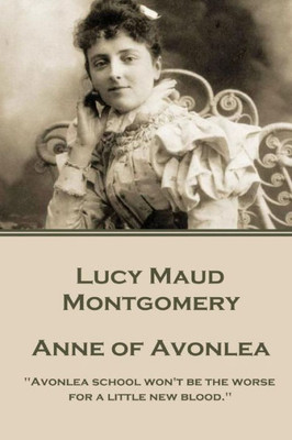 Lucy Montgomery - Anne Of Avonlea : "Avonlea School Won'T Be The Worse For A Little New Blood."