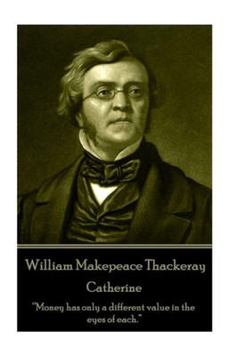William Makepeace Thackeray - Catherine : Money Has Only A Different Value In The Eyes Of Each.
