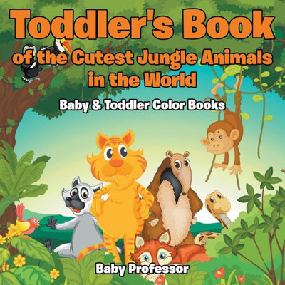 Toddler'S Book Of The Cutest Jungle Animals In The World - Baby & Toddler Color Books